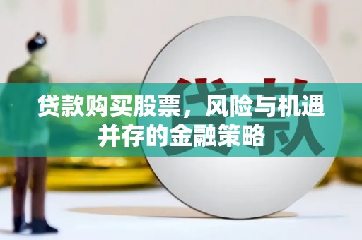 芎林贷款购买股票，风险与机遇并存的金融策略