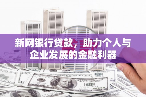 芎林新网银行贷款，助力个人与企业发展的金融利器
