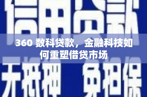 芎林360 数科贷款，金融科技如何重塑借贷市场
