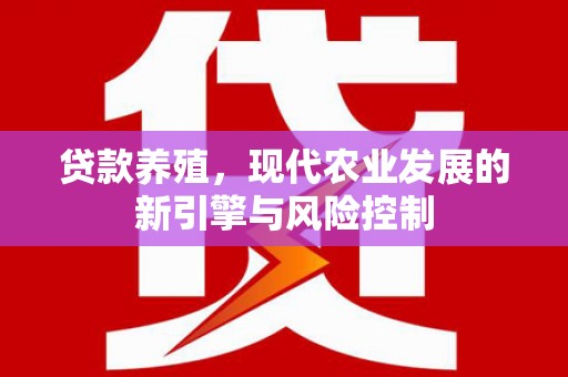 芎林贷款养殖，现代农业发展的新引擎与风险控制