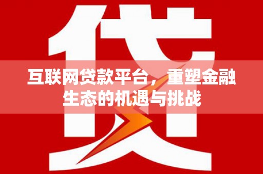 芎林互联网贷款平台，重塑金融生态的机遇与挑战