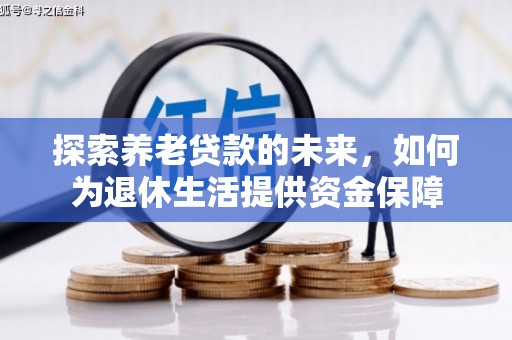 芎林探索养老贷款的未来，如何为退休生活提供资金保障