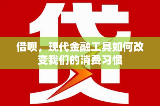芎林借呗，现代金融工具如何改变我们的消费习惯