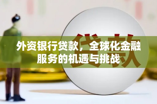 芎林外资银行贷款，全球化金融服务的机遇与挑战