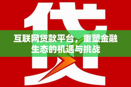 芎林互联网贷款平台，重塑金融生态的机遇与挑战