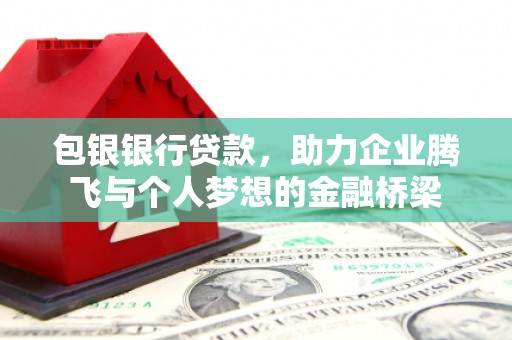 芎林包银银行贷款，助力企业腾飞与个人梦想的金融桥梁
