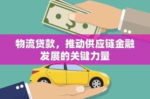 芎林物流贷款，推动供应链金融发展的关键力量