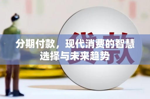 芎林分期付款，现代消费的智慧选择与未来趋势