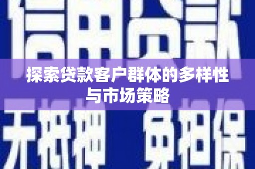 芎林探索贷款客户群体的多样性与市场策略