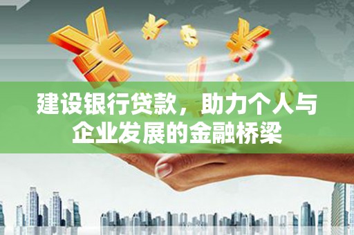 芎林建设银行贷款，助力个人与企业发展的金融桥梁