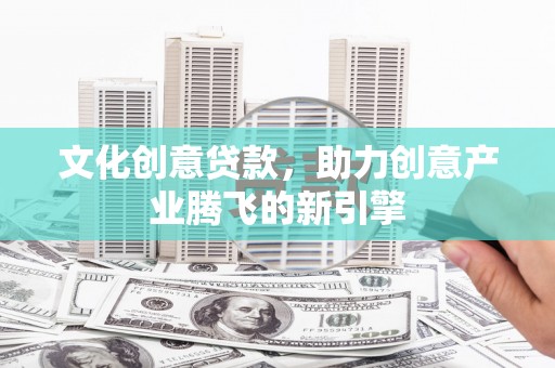 芎林文化创意贷款，助力创意产业腾飞的新引擎