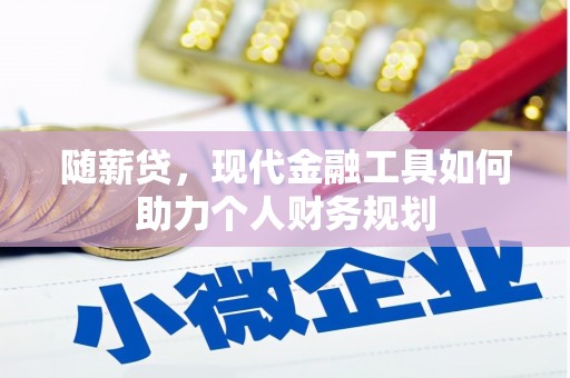 芎林随薪贷，现代金融工具如何助力个人财务规划