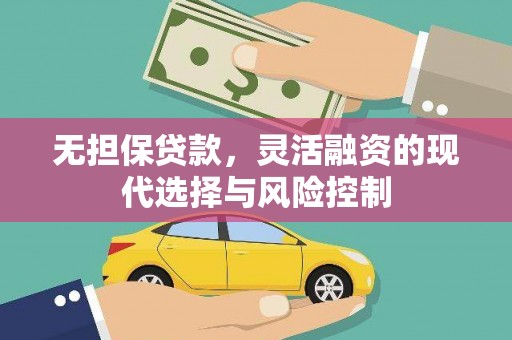 芎林无担保贷款，灵活融资的现代选择与风险控制