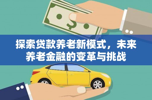 芎林探索贷款养老新模式，未来养老金融的变革与挑战