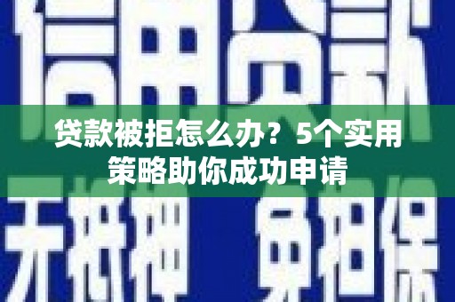 芎林贷款被拒怎么办？5个实用策略助你成功申请