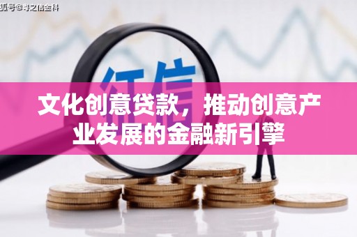 芎林文化创意贷款，推动创意产业发展的金融新引擎