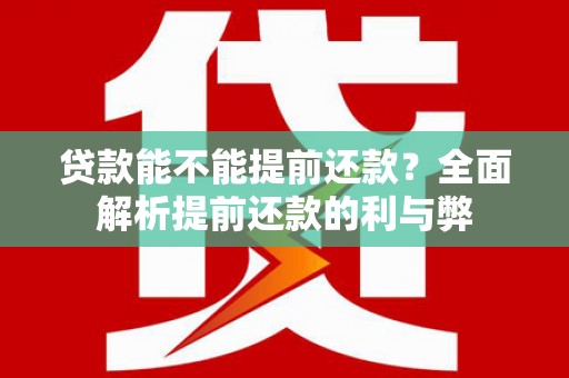 芎林贷款能不能提前还款？全面解析提前还款的利与弊