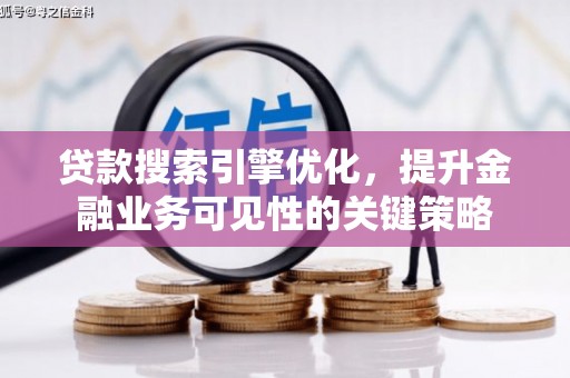 芎林贷款搜索引擎优化，提升金融业务可见性的关键策略