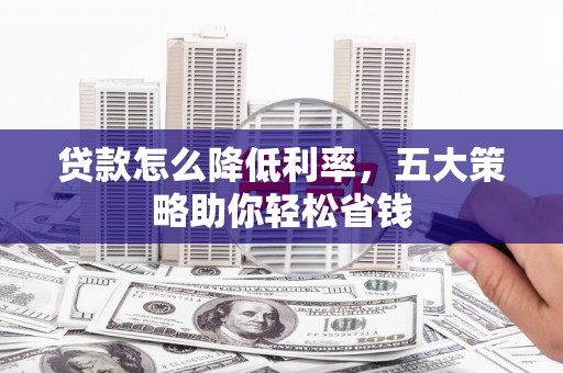 芎林贷款怎么降低利率，五大策略助你轻松省钱