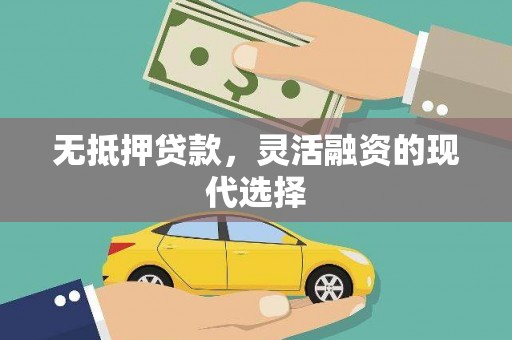 芎林无抵押贷款，灵活融资的现代选择