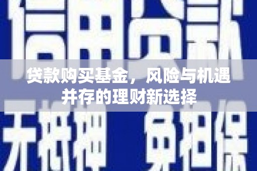 芎林贷款购买基金，风险与机遇并存的理财新选择