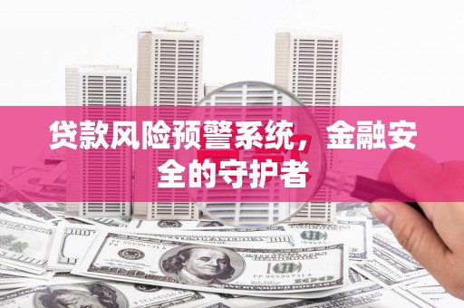 芎林贷款风险预警系统，金融安全的守护者