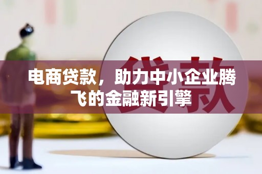 芎林电商贷款，助力中小企业腾飞的金融新引擎