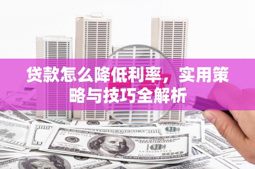 芎林贷款怎么降低利率，实用策略与技巧全解析