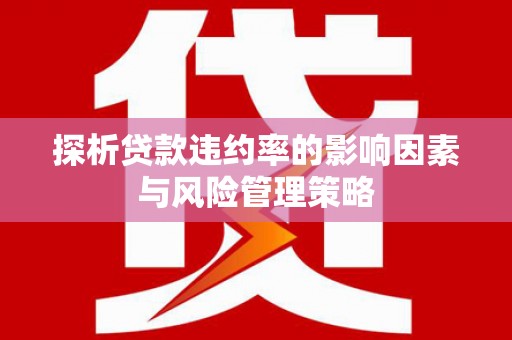 芎林探析贷款违约率的影响因素与风险管理策略