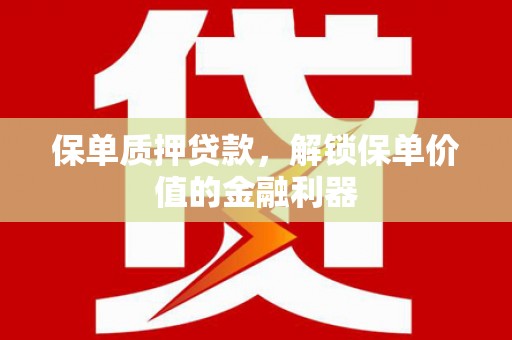 芎林保单质押贷款，解锁保单价值的金融利器