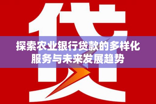 芎林探索农业银行贷款的多样化服务与未来发展趋势