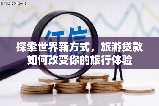 芎林探索世界新方式，旅游贷款如何改变你的旅行体验