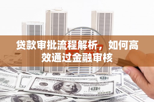 芎林贷款审批流程解析，如何高效通过金融审核