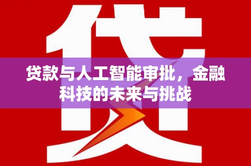 芎林贷款与人工智能审批，金融科技的未来与挑战