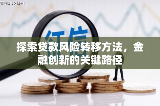 芎林探索贷款风险转移方法，金融创新的关键路径