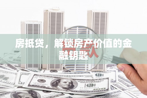 芎林房抵贷，解锁房产价值的金融钥匙