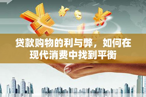 芎林贷款购物的利与弊，如何在现代消费中找到平衡