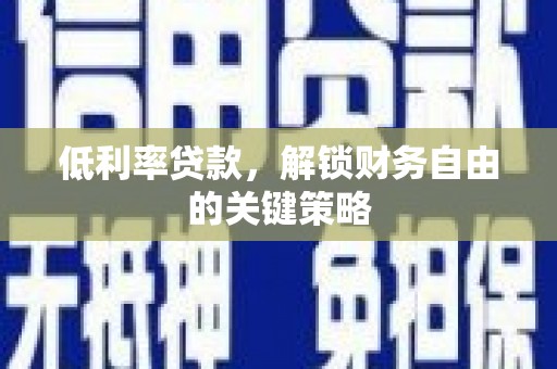 芎林低利率贷款，解锁财务自由的关键策略