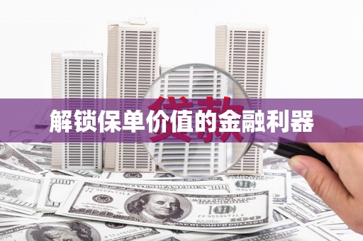 芎林解锁保单价值的金融利器