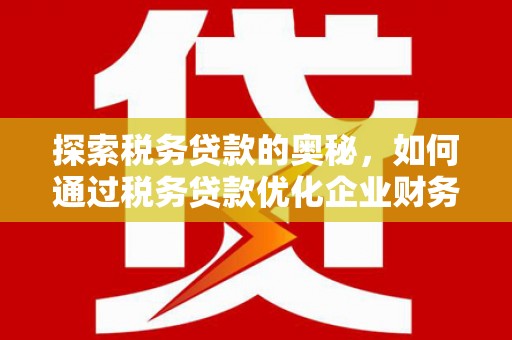 芎林探索税务贷款的奥秘，如何通过税务贷款优化企业财务