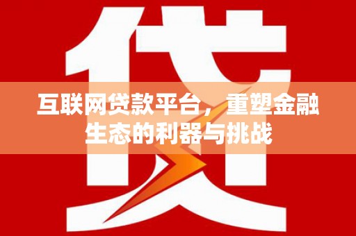 芎林互联网贷款平台，重塑金融生态的利器与挑战