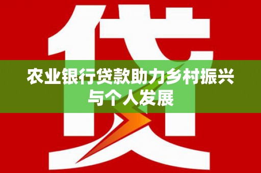 芎林农业银行贷款助力乡村振兴与个人发展