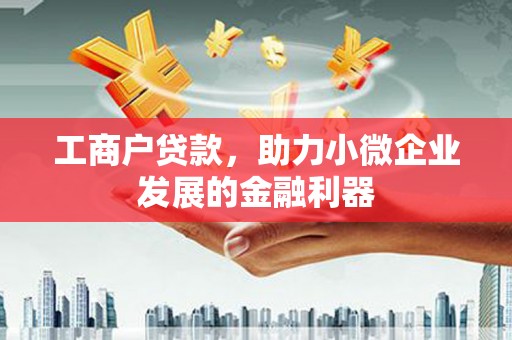 芎林工商户贷款，助力小微企业发展的金融利器