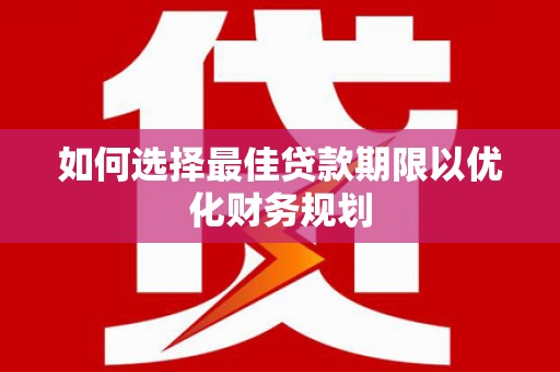 芎林如何选择最佳贷款期限以优化财务规划