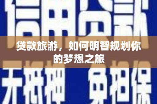 芎林贷款旅游，如何明智规划你的梦想之旅