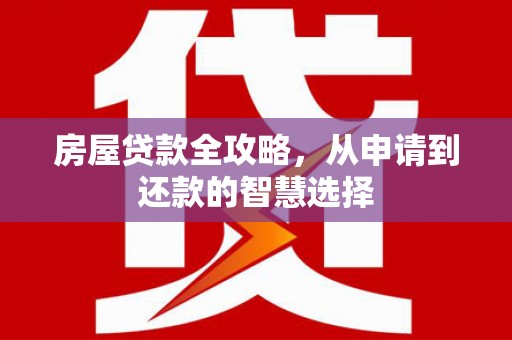 芎林房屋贷款全攻略，从申请到还款的智慧选择