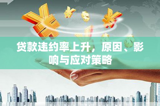 芎林贷款违约率上升，原因、影响与应对策略