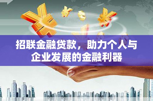 芎林招联金融贷款，助力个人与企业发展的金融利器