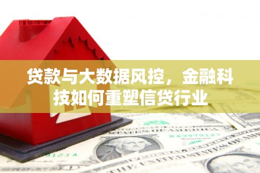 芎林贷款与大数据风控，金融科技如何重塑信贷行业