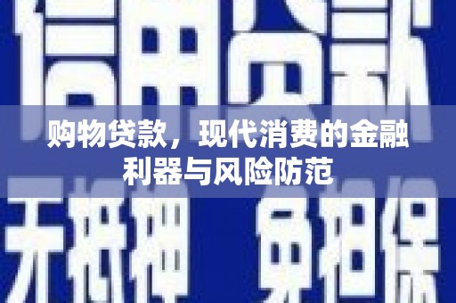芎林购物贷款，现代消费的金融利器与风险防范